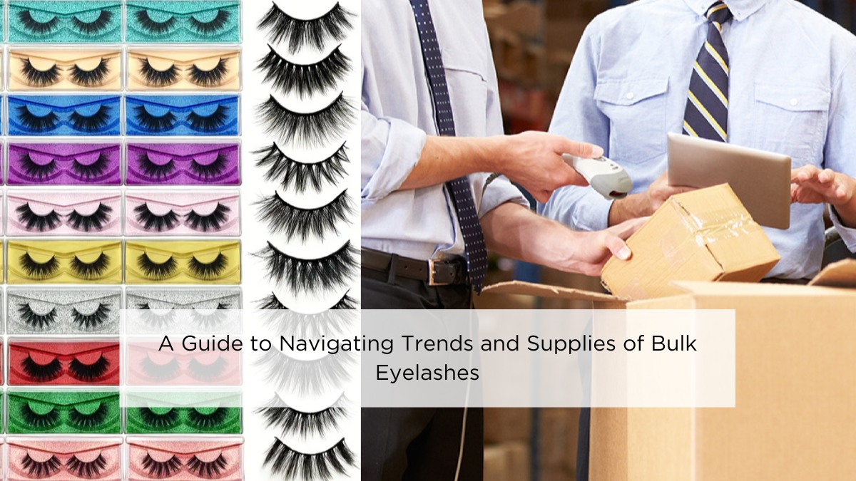 A Guide to Navigating Trends and Supplies of Bulk Eyelashes