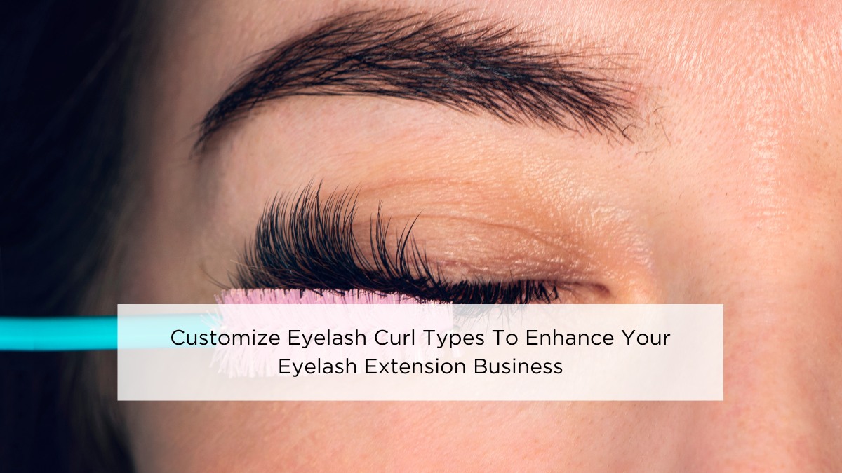 Customize Eyelash Curl Types To Enhance Your Eyelash Extension Business