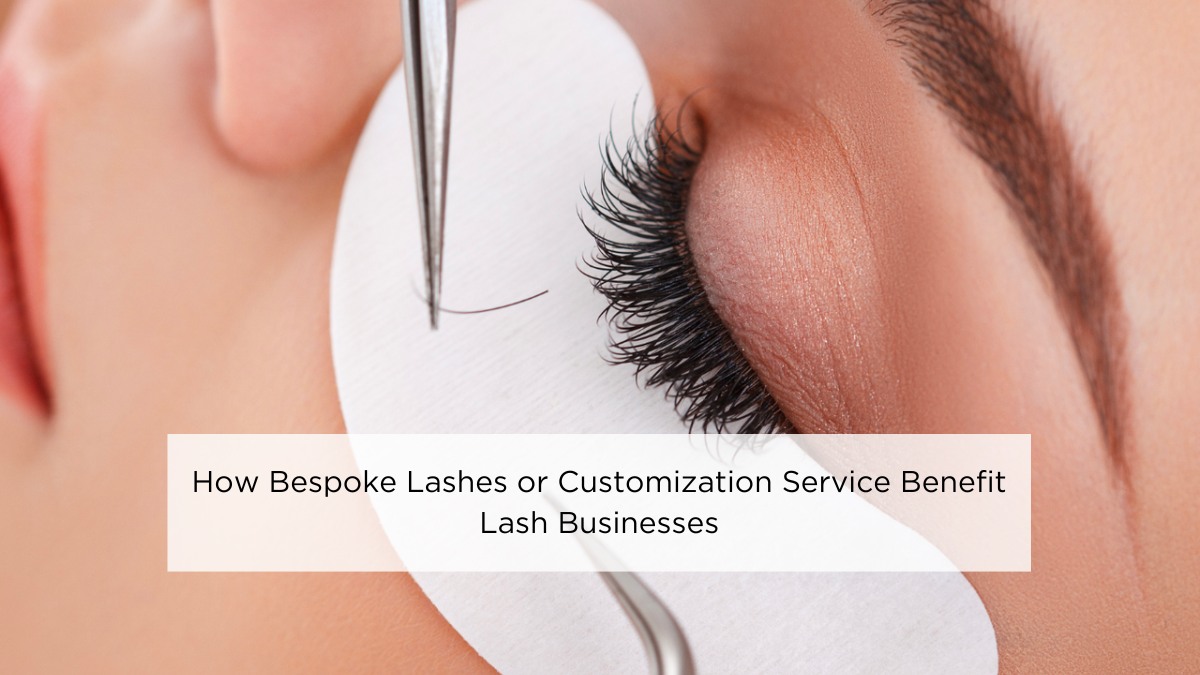 How Bespoke Lashes or Customization Service Benefit Lash Businesses