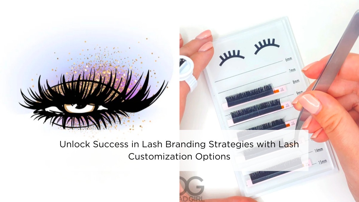 Unlock Success in Lash Branding Strategies with Lash Customization Options