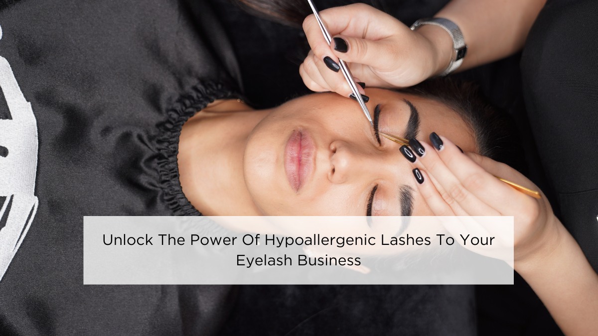 Unlock The Power Of Hypoallergenic Lashes To Your Eyelash Business