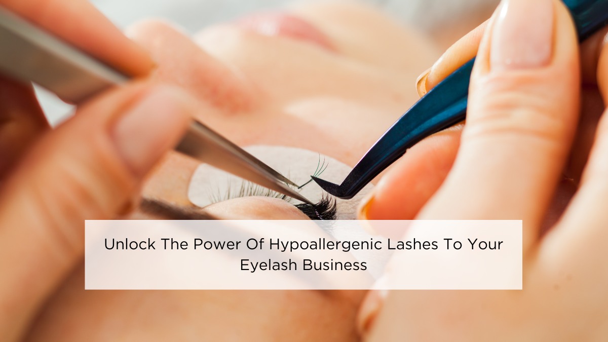 Unlock The Power Of Hypoallergenic Lashes To Your Eyelash Business